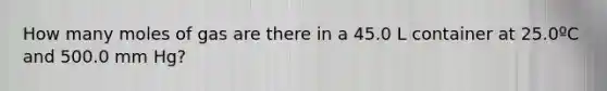 How many moles of gas are there in a 45.0 L container at 25.0ºC and 500.0 mm Hg?