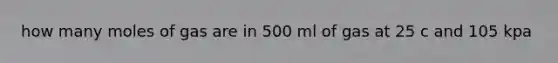 how many moles of gas are in 500 ml of gas at 25 c and 105 kpa