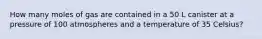 How many moles of gas are contained in a 50 L canister at a pressure of 100 atmospheres and a temperature of 35 Celsius?