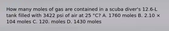 How many moles of gas are contained in a scuba diver's 12.6-L tank filled with 3422 psi of air at 25 °C? A. 1760 moles B. 2.10 × 104 moles C. 120. moles D. 1430 moles