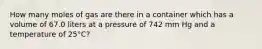 How many moles of gas are there in a container which has a volume of 67.0 liters at a pressure of 742 mm Hg and a temperature of 25°C?