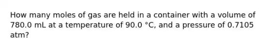 How many moles of gas are held in a container with a volume of 780.0 mL at a temperature of 90.0 °C, and a pressure of 0.7105 atm?