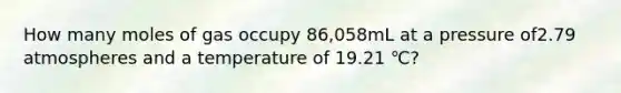 How many moles of gas occupy 86,058mL at a pressure of2.79 atmospheres and a temperature of 19.21 ℃?