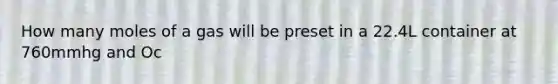 How many moles of a gas will be preset in a 22.4L container at 760mmhg and Oc