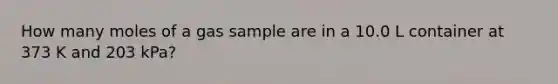 How many moles of a gas sample are in a 10.0 L container at 373 K and 203 kPa?