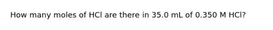 How many moles of HCl are there in 35.0 mL of 0.350 M HCl?