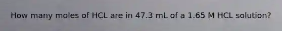 How many moles of HCL are in 47.3 mL of a 1.65 M HCL solution?