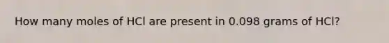 How many moles of HCl are present in 0.098 grams of HCl?