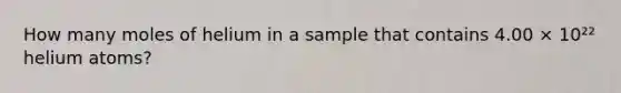 How many moles of helium in a sample that contains 4.00 × 10²² helium atoms?