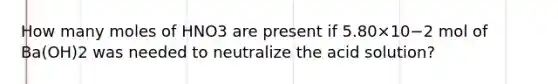 How many moles of HNO3 are present if 5.80×10−2 mol of Ba(OH)2 was needed to neutralize the acid solution?