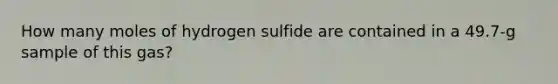 How many moles of hydrogen sulfide are contained in a 49.7-g sample of this gas?