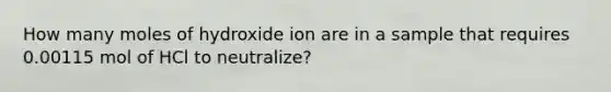 How many moles of hydroxide ion are in a sample that requires 0.00115 mol of HCl to neutralize?