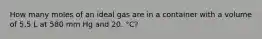 How many moles of an ideal gas are in a container with a volume of 5.5 L at 580 mm Hg and 20. °C?