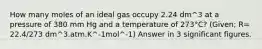 How many moles of an ideal gas occupy 2.24 dm^3 at a pressure of 380 mm Hg and a temperature of 273°C? (Given; R= 22.4/273 dm^3.atm.K^-1mol^-1) Answer in 3 significant figures.