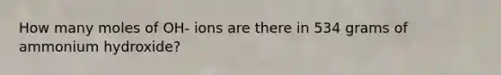 How many moles of OH- ions are there in 534 grams of ammonium hydroxide?