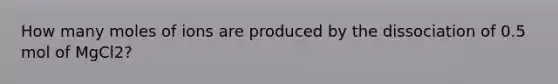 How many moles of ions are produced by the dissociation of 0.5 mol of MgCl2?