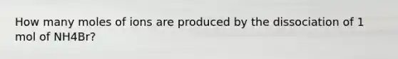 How many moles of ions are produced by the dissociation of 1 mol of NH4Br?