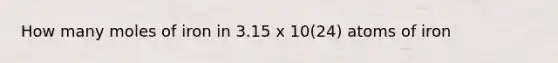 How many moles of iron in 3.15 x 10(24) atoms of iron