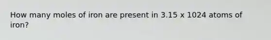 How many moles of iron are present in 3.15 x 1024 atoms of iron?