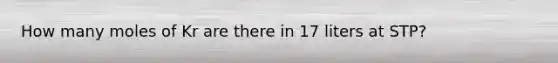 How many moles of Kr are there in 17 liters at STP?