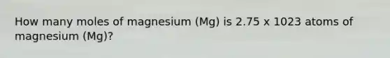 How many moles of magnesium (Mg) is 2.75 x 1023 atoms of magnesium (Mg)?