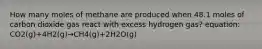 How many moles of methane are produced when 48.1 moles of carbon dioxide gas react with excess hydrogen gas? equation: CO2(g)+4H2(g)→CH4(g)+2H2O(g)