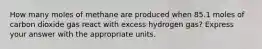 How many moles of methane are produced when 85.1 moles of carbon dioxide gas react with excess hydrogen gas? Express your answer with the appropriate units.