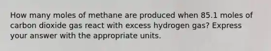 How many moles of methane are produced when 85.1 moles of carbon dioxide gas react with excess hydrogen gas? Express your answer with the appropriate units.