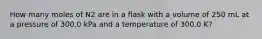 How many moles of N2 are in a flask with a volume of 250 mL at a pressure of 300.0 kPa and a temperature of 300.0 K?