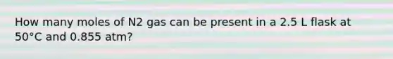 How many moles of N2 gas can be present in a 2.5 L flask at 50°C and 0.855 atm?