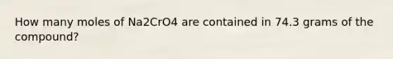 How many moles of Na2CrO4 are contained in 74.3 grams of the compound?