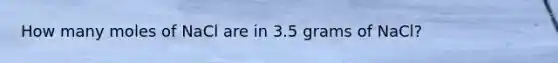 How many moles of NaCl are in 3.5 grams of NaCl?