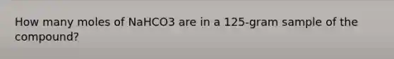 How many moles of NaHCO3 are in a 125-gram sample of the compound?