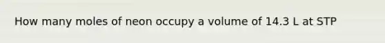 How many moles of neon occupy a volume of 14.3 L at STP