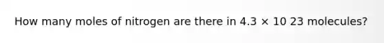 How many moles of nitrogen are there in 4.3 × 10 23 molecules?
