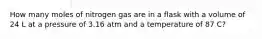 How many moles of nitrogen gas are in a flask with a volume of 24 L at a pressure of 3.16 atm and a temperature of 87 C?