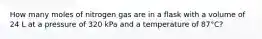 How many moles of nitrogen gas are in a flask with a volume of 24 L at a pressure of 320 kPa and a temperature of 87°C?