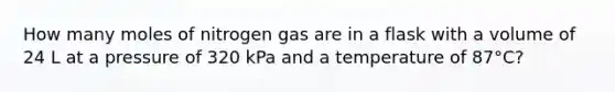 How many moles of nitrogen gas are in a flask with a volume of 24 L at a pressure of 320 kPa and a temperature of 87°C?