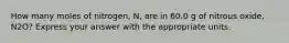 How many moles of nitrogen, N, are in 60.0 g of nitrous oxide, N2O? Express your answer with the appropriate units.