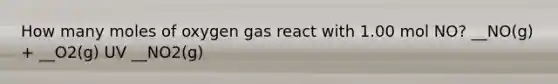 How many moles of oxygen gas react with 1.00 mol NO? __NO(g) + __O2(g) UV __NO2(g)