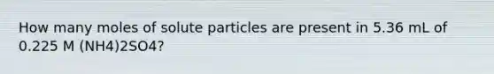 How many moles of solute particles are present in 5.36 mL of 0.225 M (NH4)2SO4?