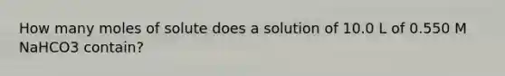 How many moles of solute does a solution of 10.0 L of 0.550 M NaHCO3 contain?