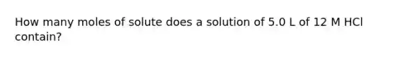 How many moles of solute does a solution of 5.0 L of 12 M HCl contain?