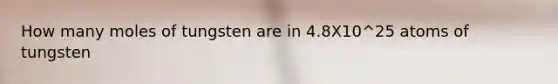 How many moles of tungsten are in 4.8X10^25 atoms of tungsten