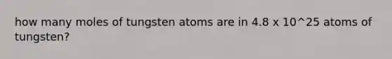 how many moles of tungsten atoms are in 4.8 x 10^25 atoms of tungsten?