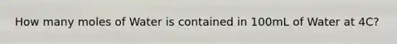 How many moles of Water is contained in 100mL of Water at 4C?
