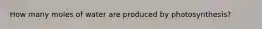 How many moles of water are produced by photosynthesis?