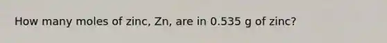 How many moles of zinc, Zn, are in 0.535 g of zinc?