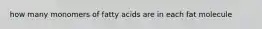 how many monomers of fatty acids are in each fat molecule