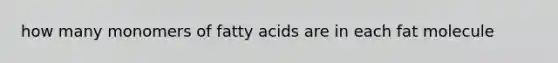 how many monomers of fatty acids are in each fat molecule